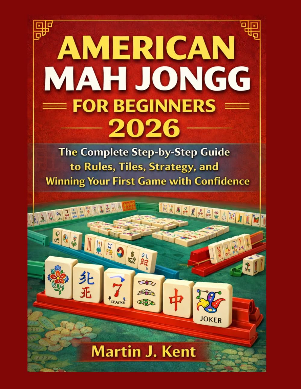 AMERICAN MAH JONGG FOR BEGINNERS 2026: The Complete Step-by-Step Guide to Rules, Tiles, Strategy, and Winning Your First Game with Confidence