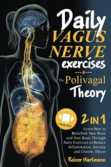 The Polivagal Theory & Daily Vagus Nerve Exercises 2 in 1 Learn How to Refurbish Your Brain and Your Body Through Daily Exercises to Reduce Inflammation, Anxiety and Chronic Illness