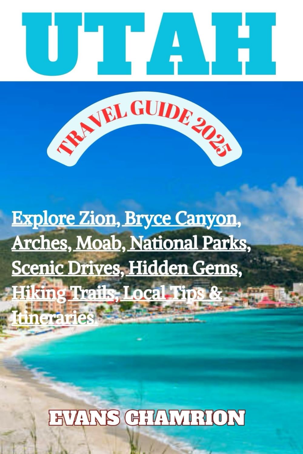 UTAH TRAVEL GUIDE 2025: Explore Zion, Bryce Canyon, Arches, Moab, National Parks, Scenic Drives, Hidden Gems, Hiking Trails, Local Tips & Itineraries.