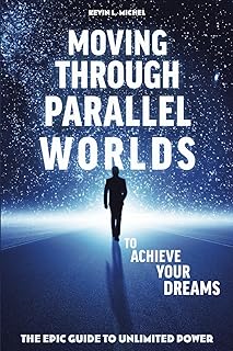 Moving Through Parallel Worlds To Achieve Your Dreams: The Epic Guide To Unlimited Power