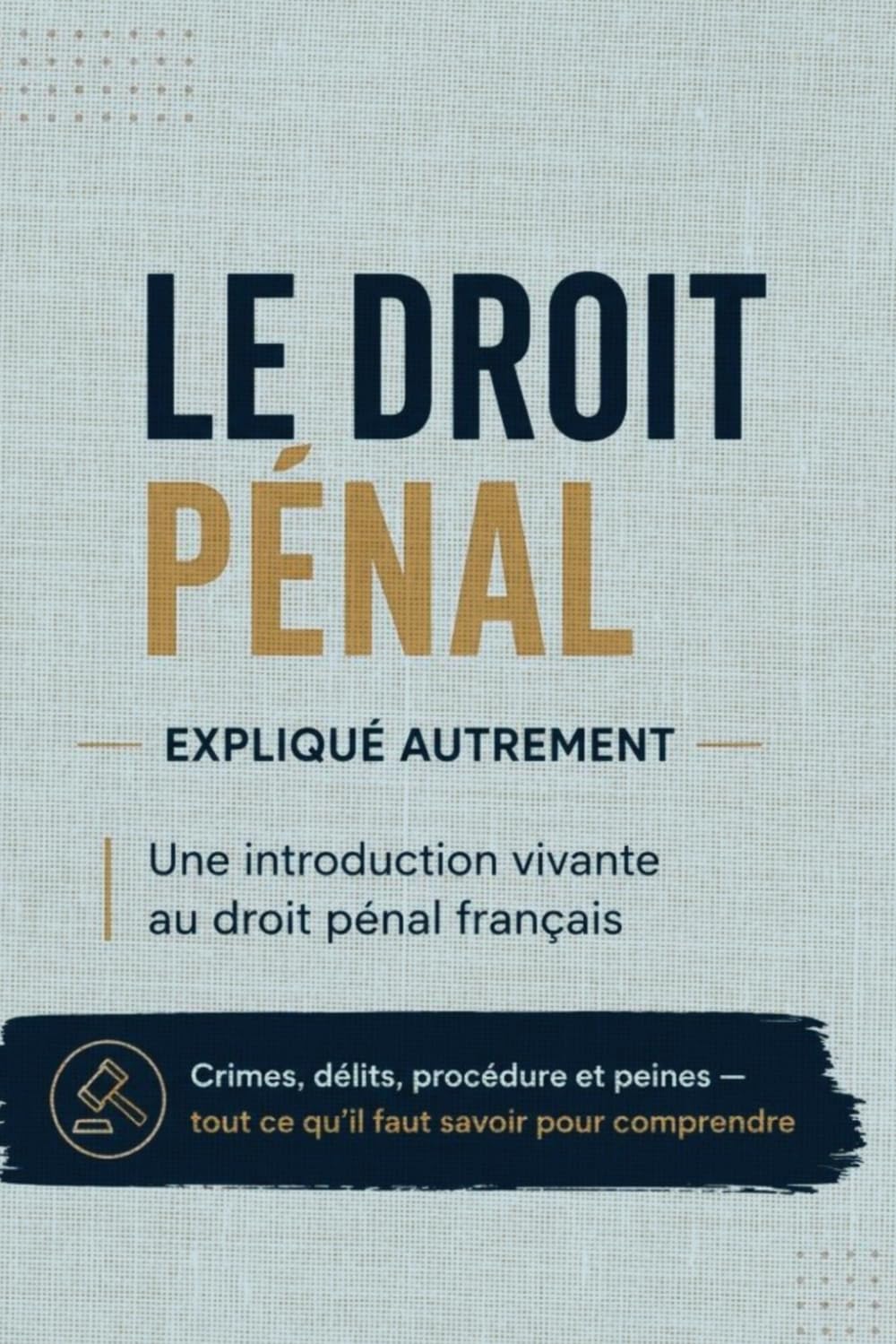 LE DROIT PÉNAL EXPLIQUÉ AUTREMENT: Une introduction vivante au droit pénal français Crimes, délits, procédure et peines — tout ce qu'il faut savoir pour comprendre