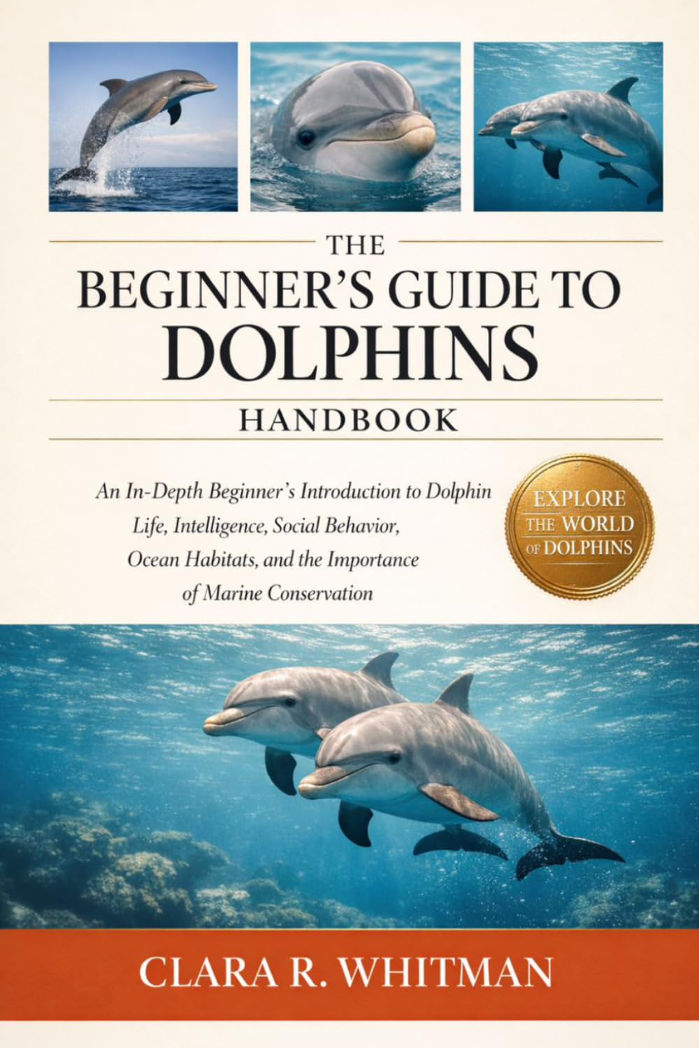 THE BEGINNER’S GUIDE TO DOLPHINS: An In-Depth Beginner’s Introduction to Dolphin Life, Intelligence, Social Behavior, Ocean Habitats, and the Importance of Marine Conservation