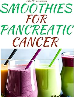 SMOOTHIES FOR PANCREATIC CANCER: Delicious and Healing Smoothie Recipes to Support Pancreatic Cancer Patients and Promote Overall Well-Being.