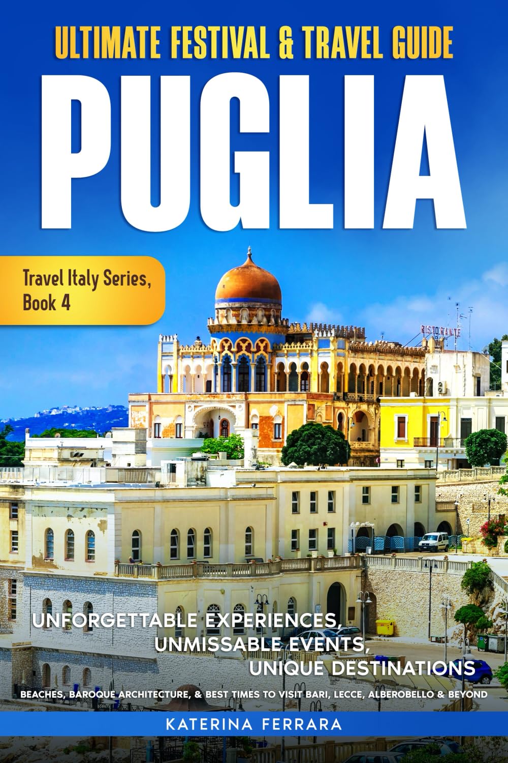 Ultimate Festival & Travel Guide Puglia: Unforgettable Experiences, Unmissable Events, Unique Destinations, Beaches, Baroque Architecture, & Best ... Alberobello & Beyond: 4 (Travel Italy Series)