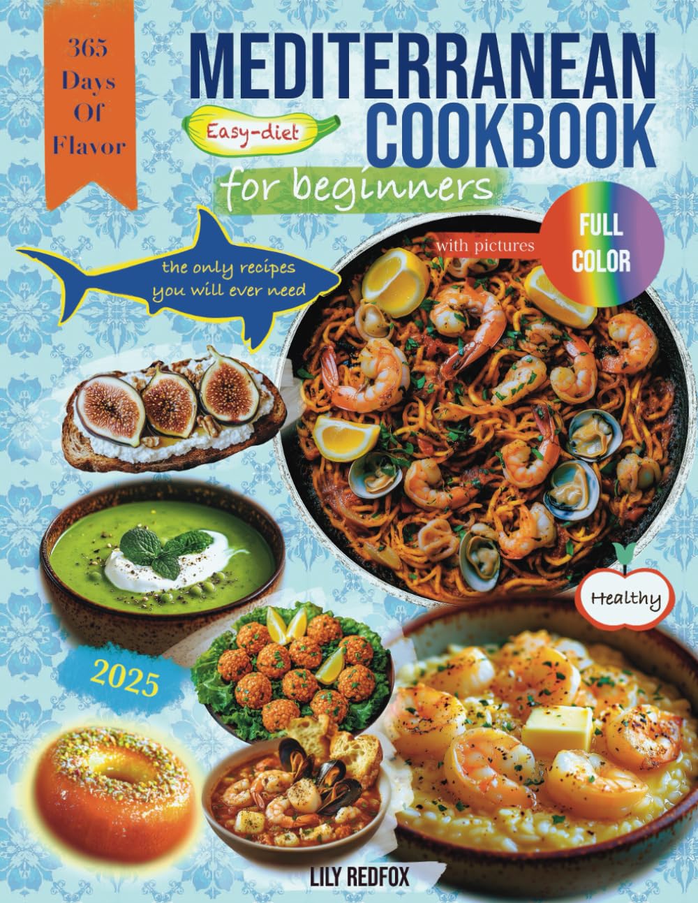 Mediterranean Cookbook for Beginners: (Full Color Edition)365 Days of Flavor – Easy Diet Guide for Lazy People with Delicious Recipes for Healthy Living and a No-Fuss Approach to Cooking
