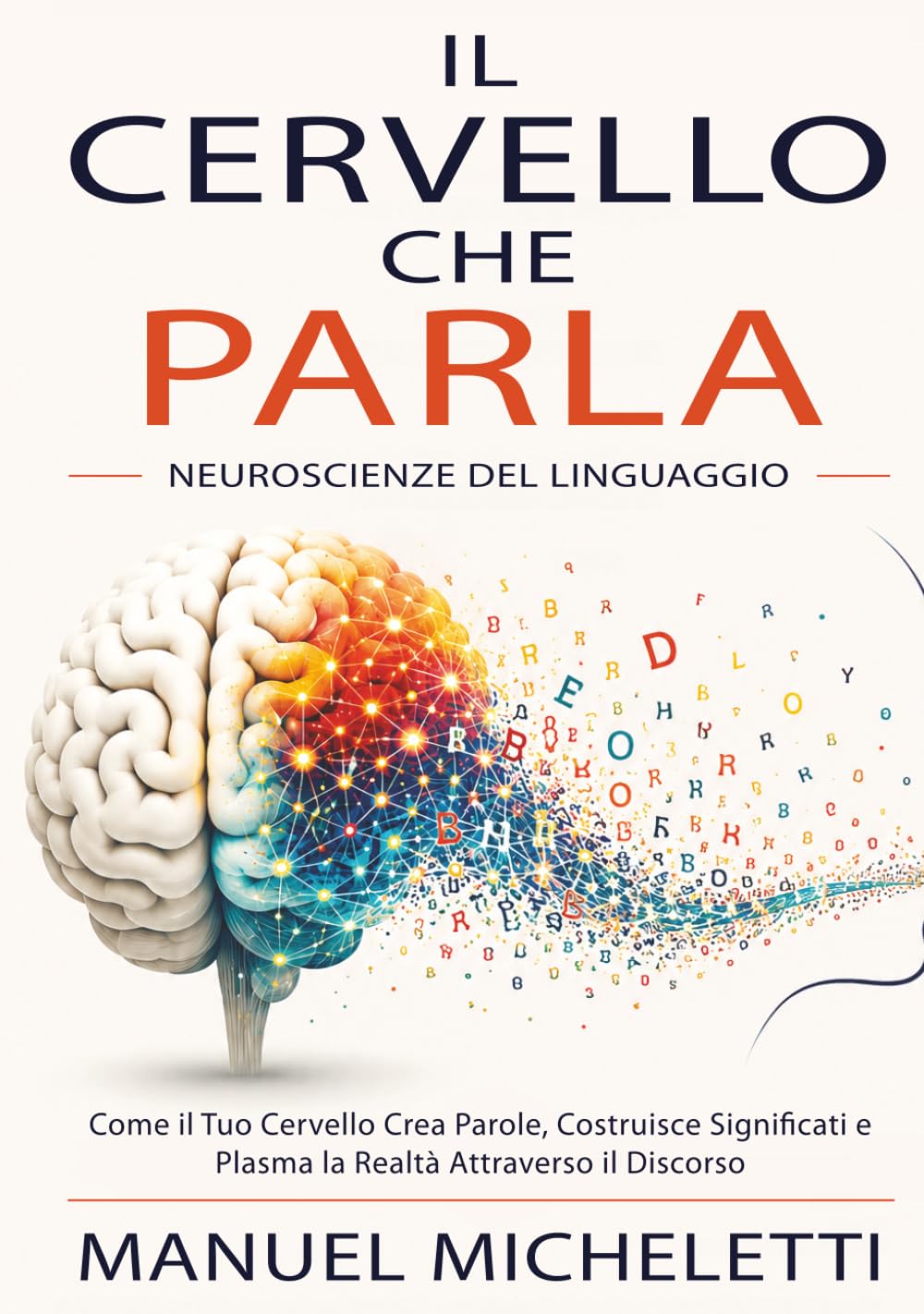 Il Cervello che Parla. Neuroscienze del Linguaggio: Come il Tuo Cervello Crea Parole, Costruisce Significati e Plasma la Realtà Attraverso il Discorso