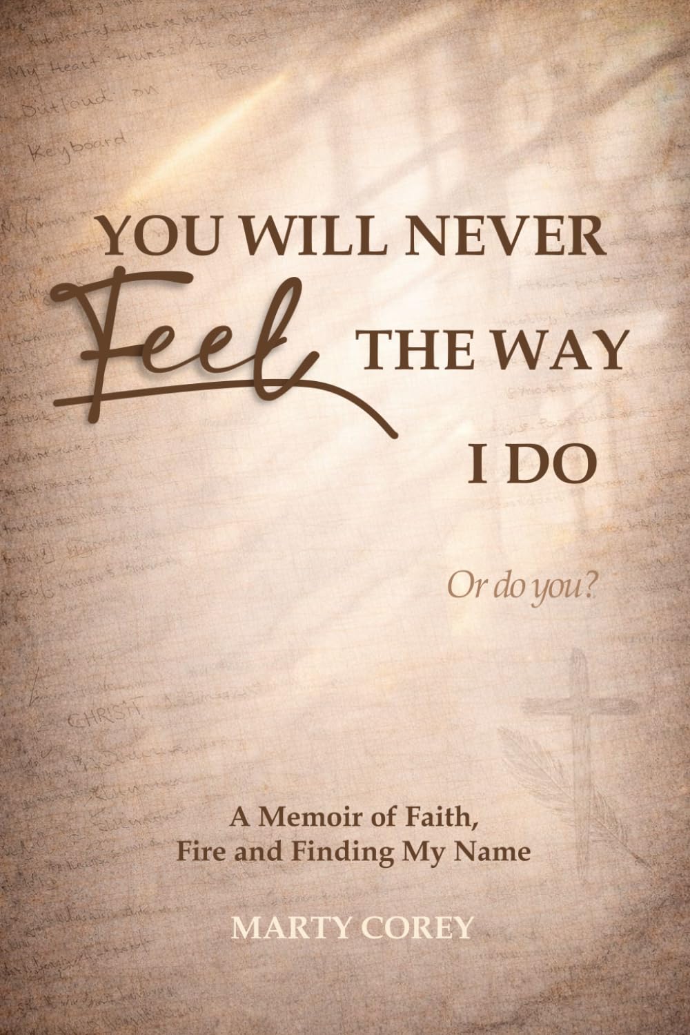 You Will Never Feel the Way I Do. Or Do You?: A Memoir of Faith, Fire, and Finding My Name