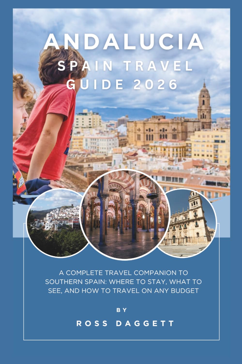 Andalucia Spain Travel guide 2026: A Complete Travel Companion to Southern Spain: Where to Stay, What to See, and How to Travel on Any Budget