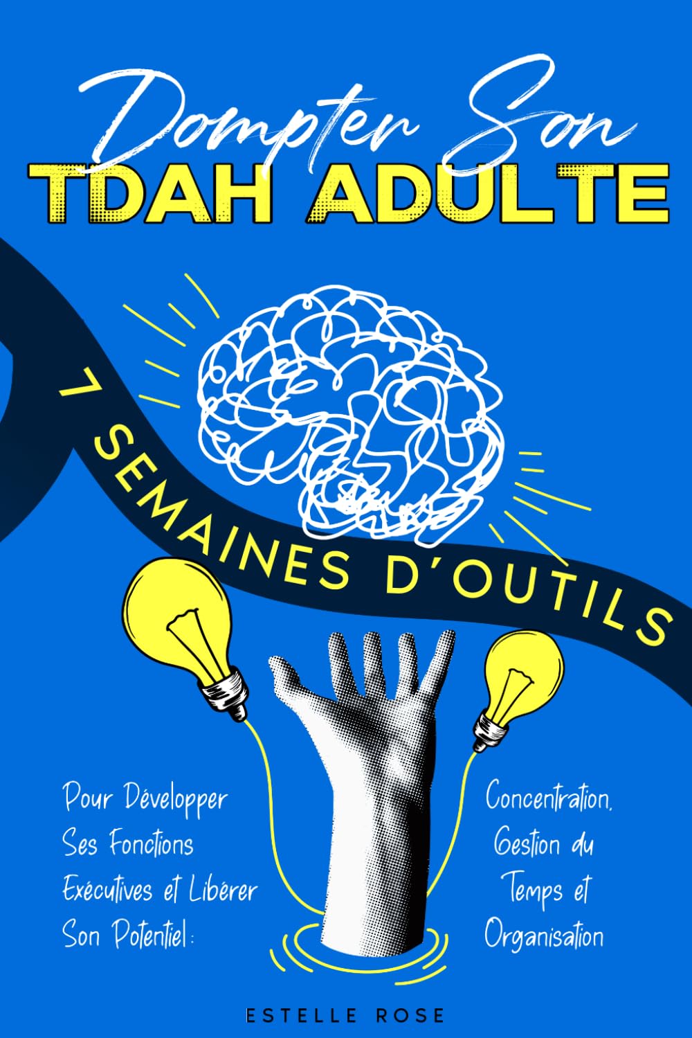 Dompter Son TDAH Adulte: 7 Semaines d’Outils Pour Développer Ses Fonctions Exécutives et Libérer Son Potentiel : Concentration, Gestion du Temps et Organisation (Empowering ADHD)