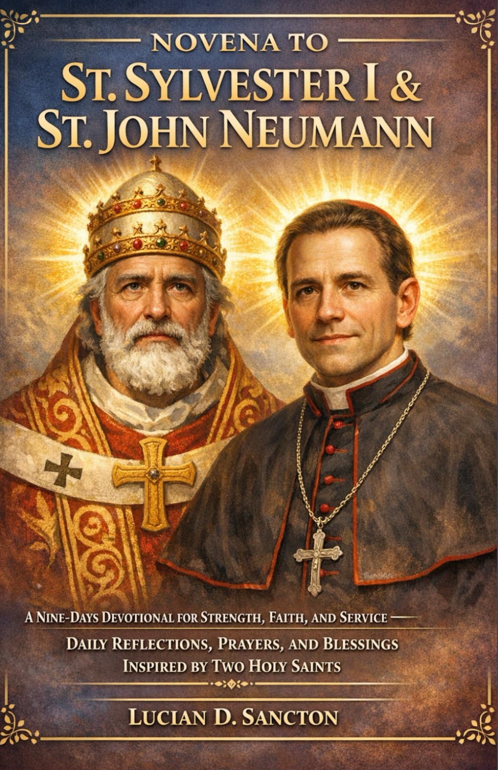 NOVENA TO ST. SYLVESTER I & ST. JOHN NEUMANN: A NINE-DAYS DEVOTIONAL FOR STRENGTH, FAITH, AND SERVICE — DAILY REFLECTIONS, PRAYERS, AND BLESSINGS INSPIRED BY TWO HOLY Saints