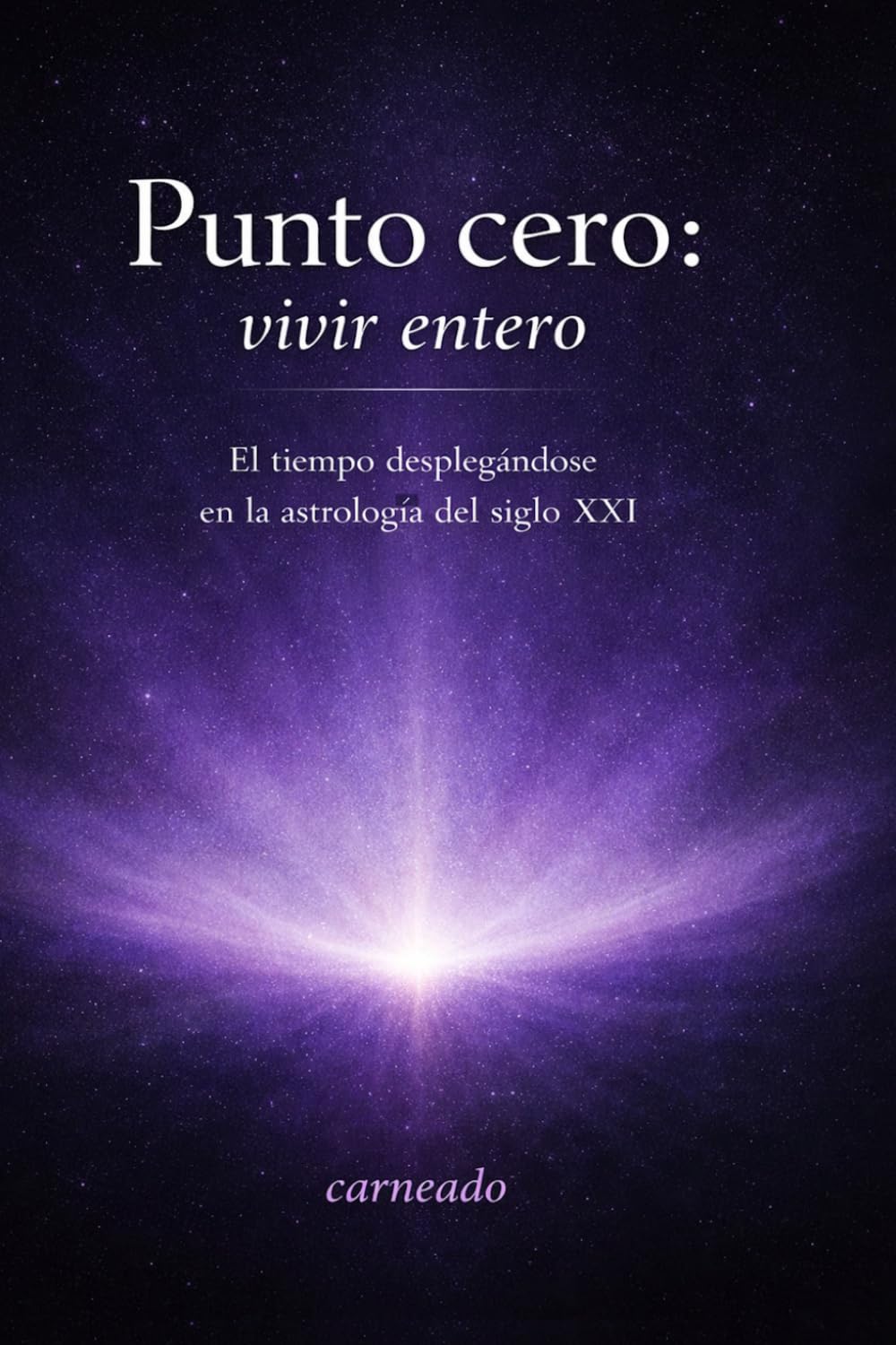 Punto cero: vivir entero: El tiempo desplegándose en la astrología del siglo XXI (Colección de obras de Carneado)