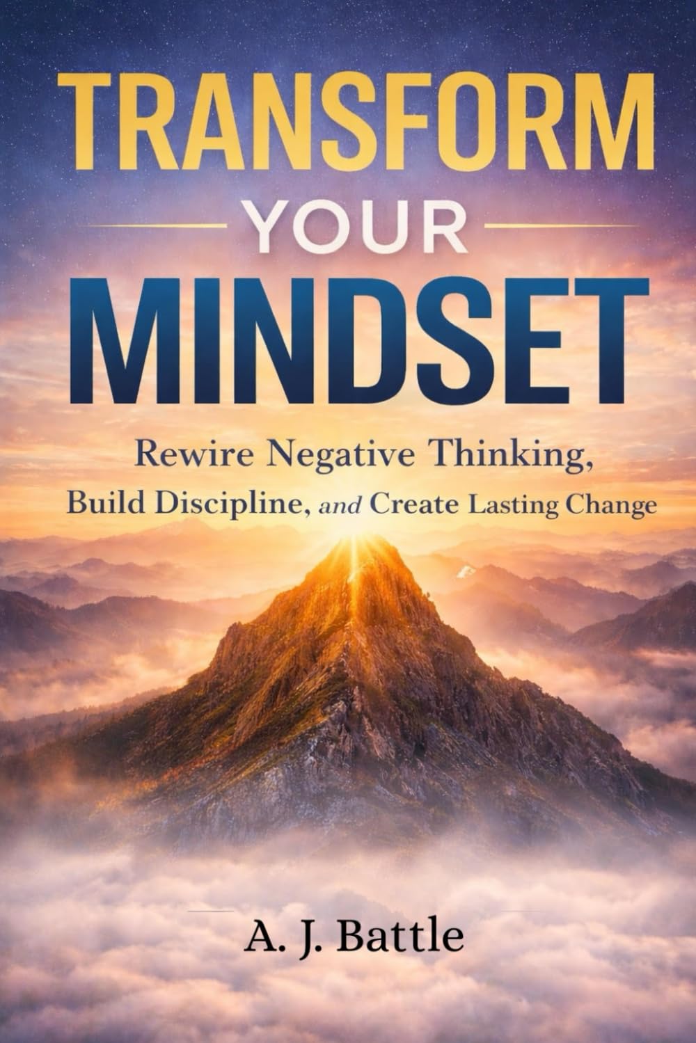 Transform Your Mindset: Rewire negative thinking, break mental barriers, and create lasting change