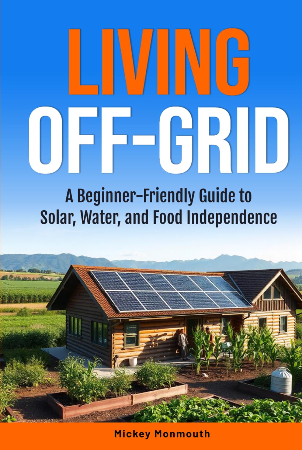 Living Off-Grid: A Beginner-Friendly Guide To Solar, Water, and Food Independence