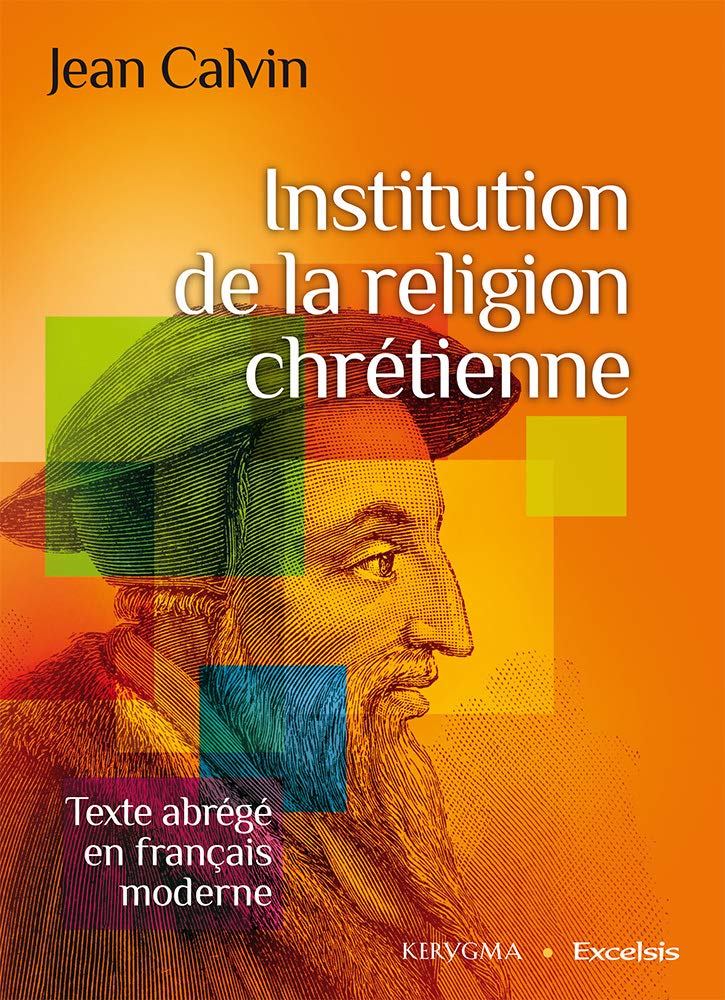 Institution de la Religion Chrétienne. Texte Abrégé en Français Moderne