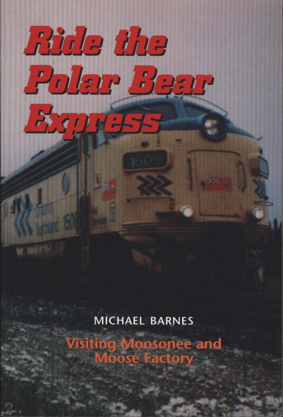 Ride the Polar Bear Express Visiting Moosonee and Moose Factory Michael Barnes 9781896182483