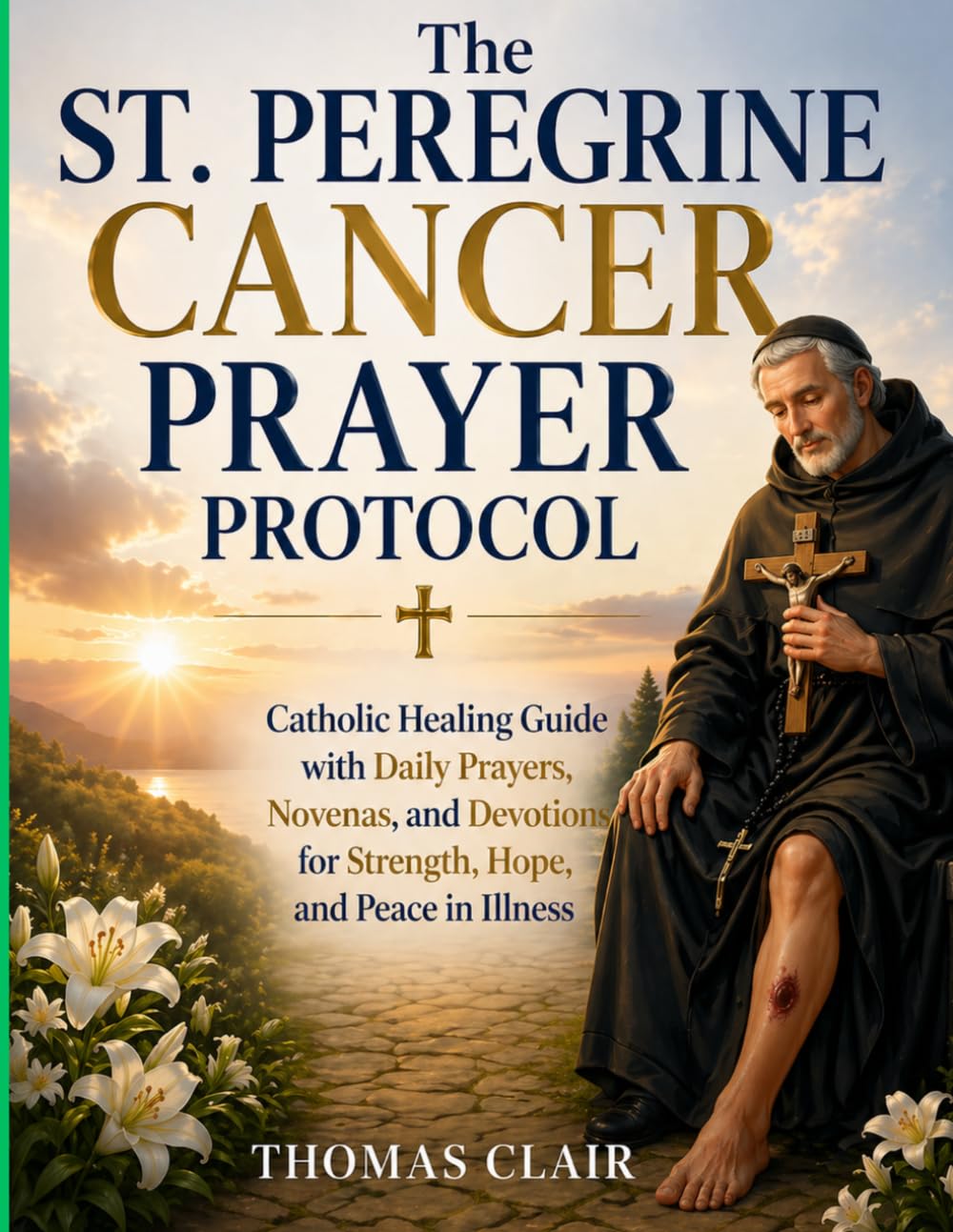 The St. Peregrine Cancer Prayer Protocol: Catholic Healing Guide with Daily Prayers, Novenas, and Devotions for Strength, Hope and Peace in Illness