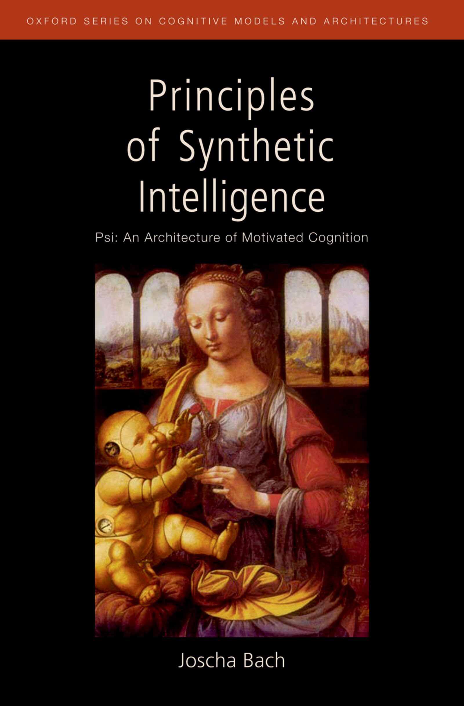 Principles of Synthetic Intelligence: Psi: An Architecture of Motivated Cognition (Oxford Series on Cognitive Models and Architectures) cover