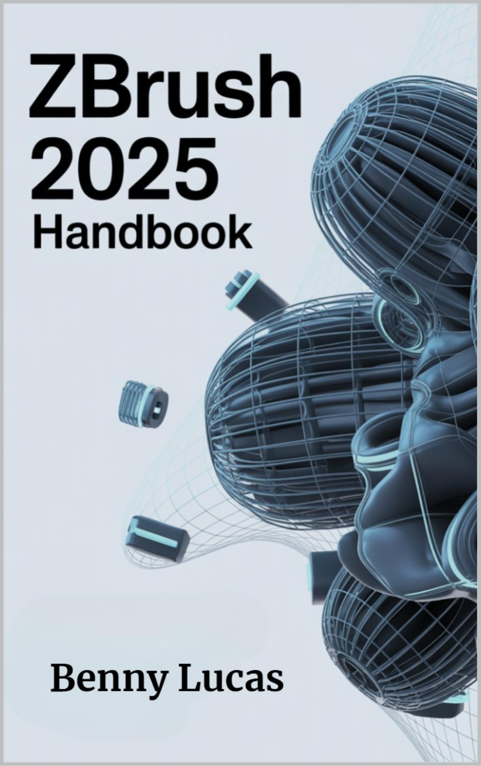 ZBRUSH 2025 Handbook: The Comprehensive Guide to Strategies, Tips, and Instructions for 3D Modeling, Sculpting, and Digital Art Production from Novices to Professionals