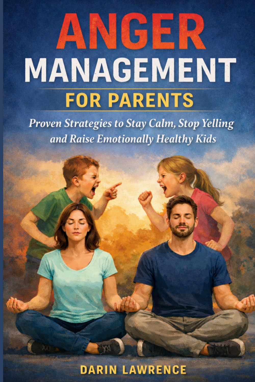 Anger Management for Parents: Proven Strategies to Stay Calm, Stop Yelling and Raise Emotionally Healthy Kids