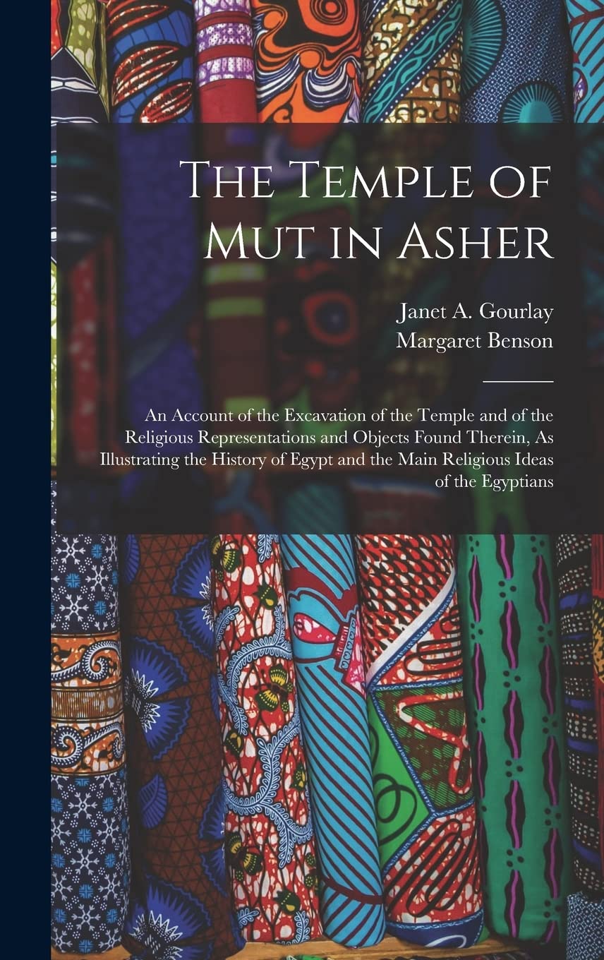 The Temple of Mut in Asher: An Account of the Excavation of the Temple and of the Religious Representations and Objects Found Therein, As Illustrating ... and the Main Religious Ideas of the Egyptians