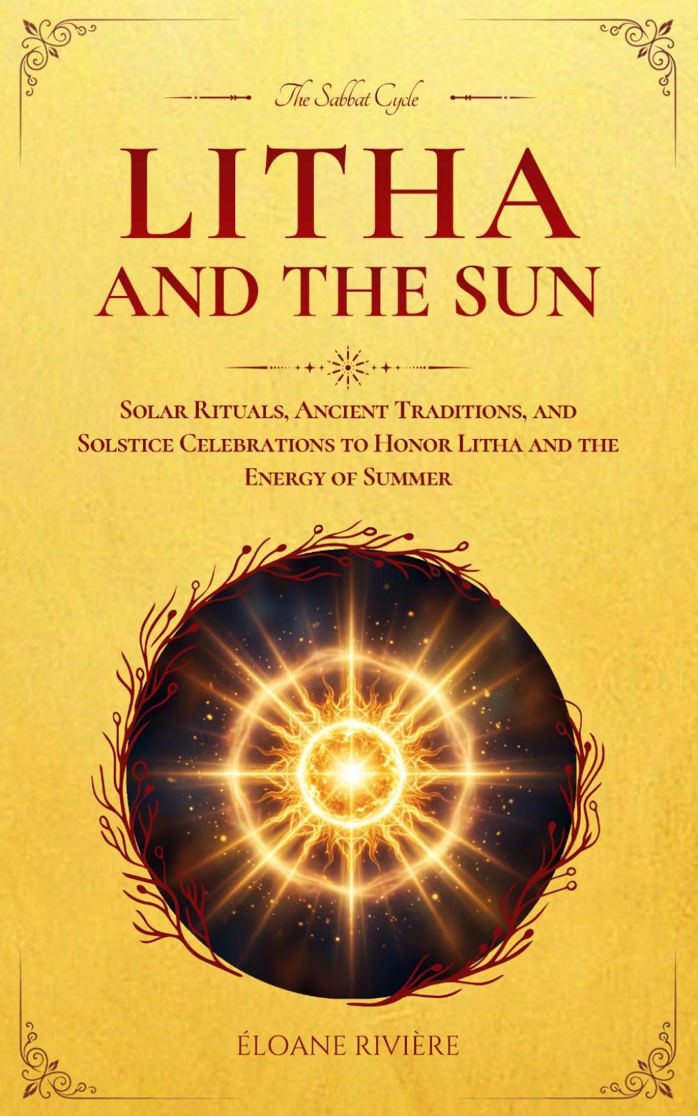 Litha and the Sun: Solar Rituals, Ancient Traditions, and Solstice Celebrations to Honor Litha and the Energy of Summer
