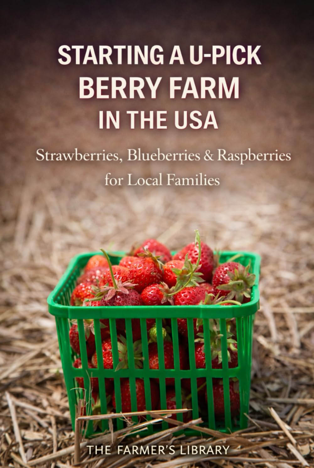 Starting a U-Pick Berry Farm in the USA: Strawberries, Blueberries and Raspberries for Local Families and Reliable Farm Income