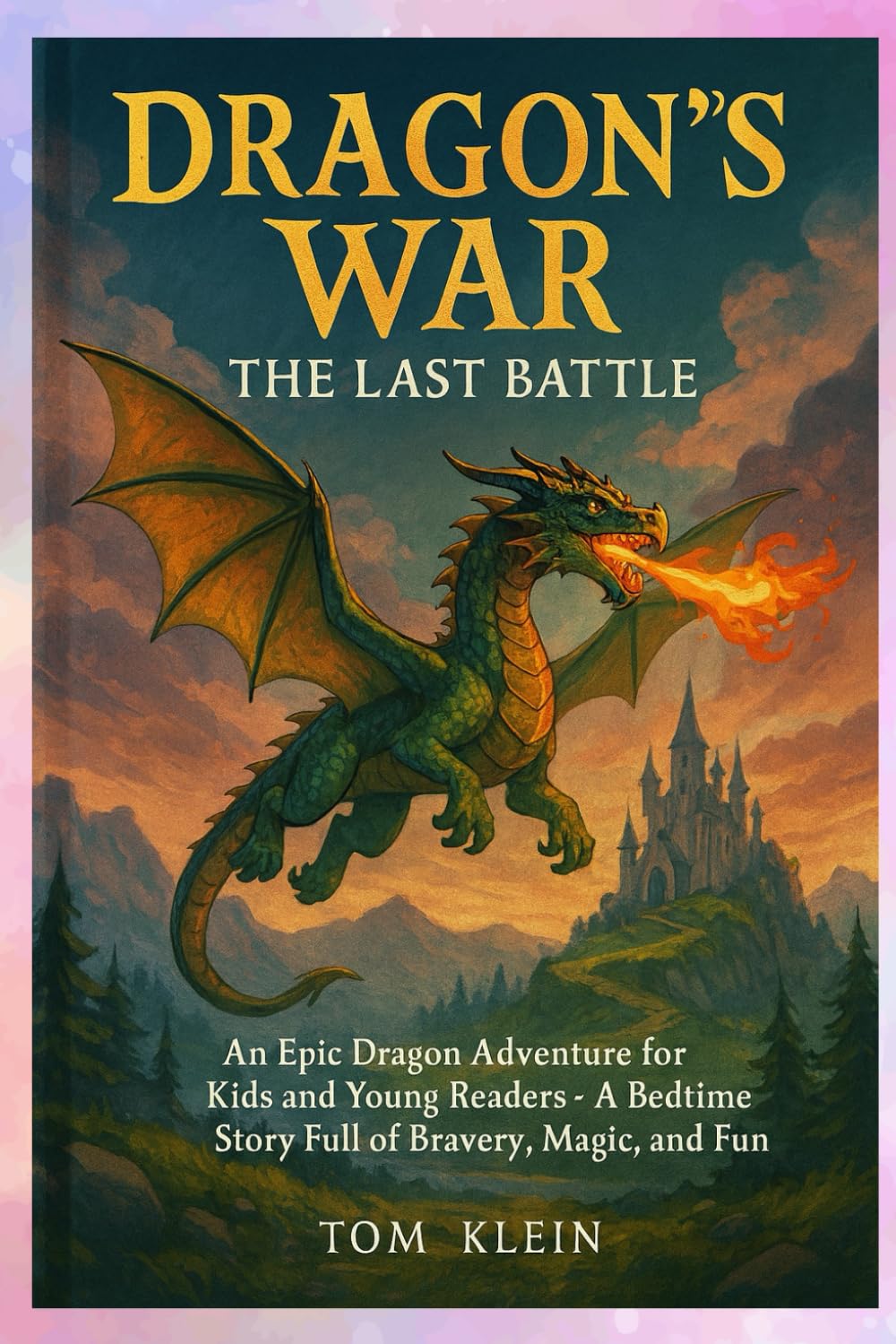 Dragon’s War: The Last Battle: An Epic Dragon Adventure for Kids and Young Readers – A Bedtime Story Full of Bravery, Magic, and Fun