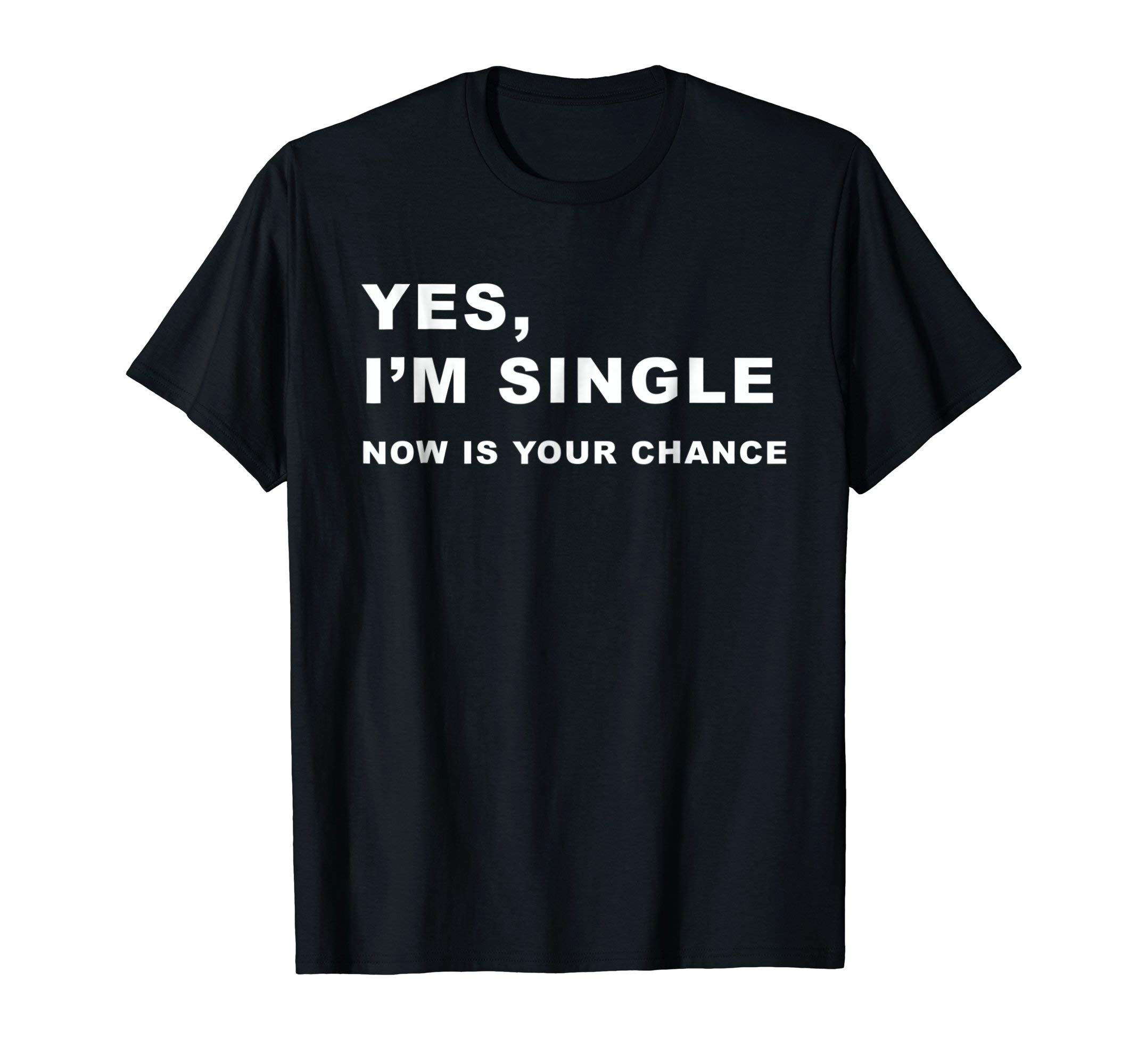 I'm Single T-Shirt and GiftsYes, I'm Single Now is Your Chance - Funny Dating T-Shirt T-ShirtOEKO-TEX STANDARD 100