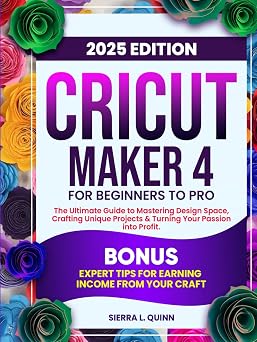 CRICUT MAKER 4 FOR BEGINNERS TO PRO The Ultimate Step-by-Step Guide to Mastering Design Space, Crafting Unique Projects & Turning Your Passion into ... Tips for Earning Income from Your Craft
