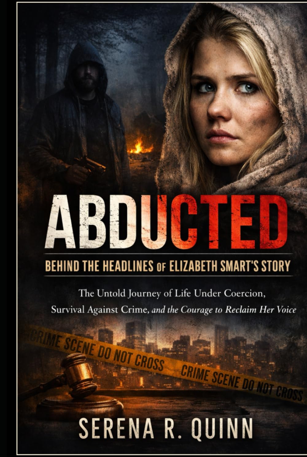 Abducted: Behind the Headlines of Elizabeth Smart’s Story: The Untold Journey of Life Under Coercion, Survival Against Crime, and the Courage to Reclaim Her Voice