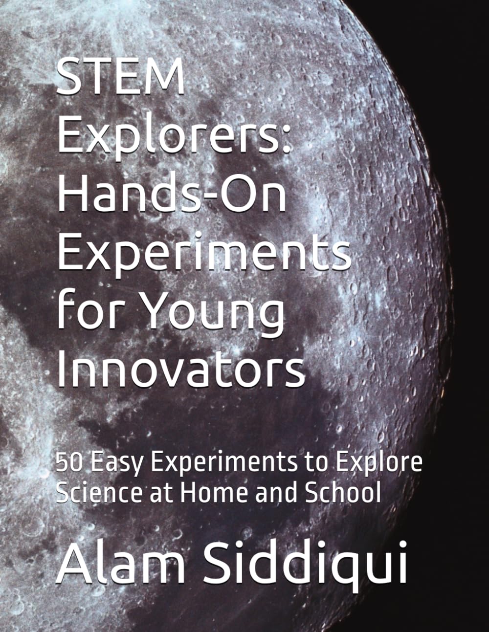 STEM Explorers: Hands-On Experiments for Young Innovators: 50 Easy Experiments to Explore Science at Home and School