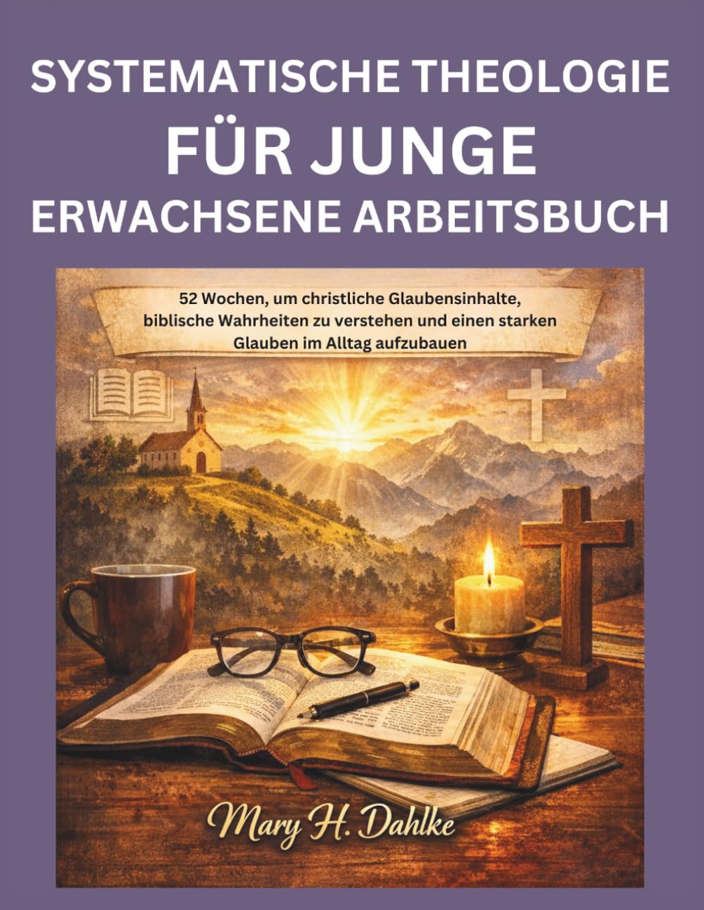 SYSTEMATISCHE THEOLOGIE FÜR JUNGE ERWACHSENE ARBEITSBUCH: 52 Wochen, um christliche Glaubensinhalte, biblische Wahrheiten zu verstehen und einen starken Glauben im Alltag aufzubauen
