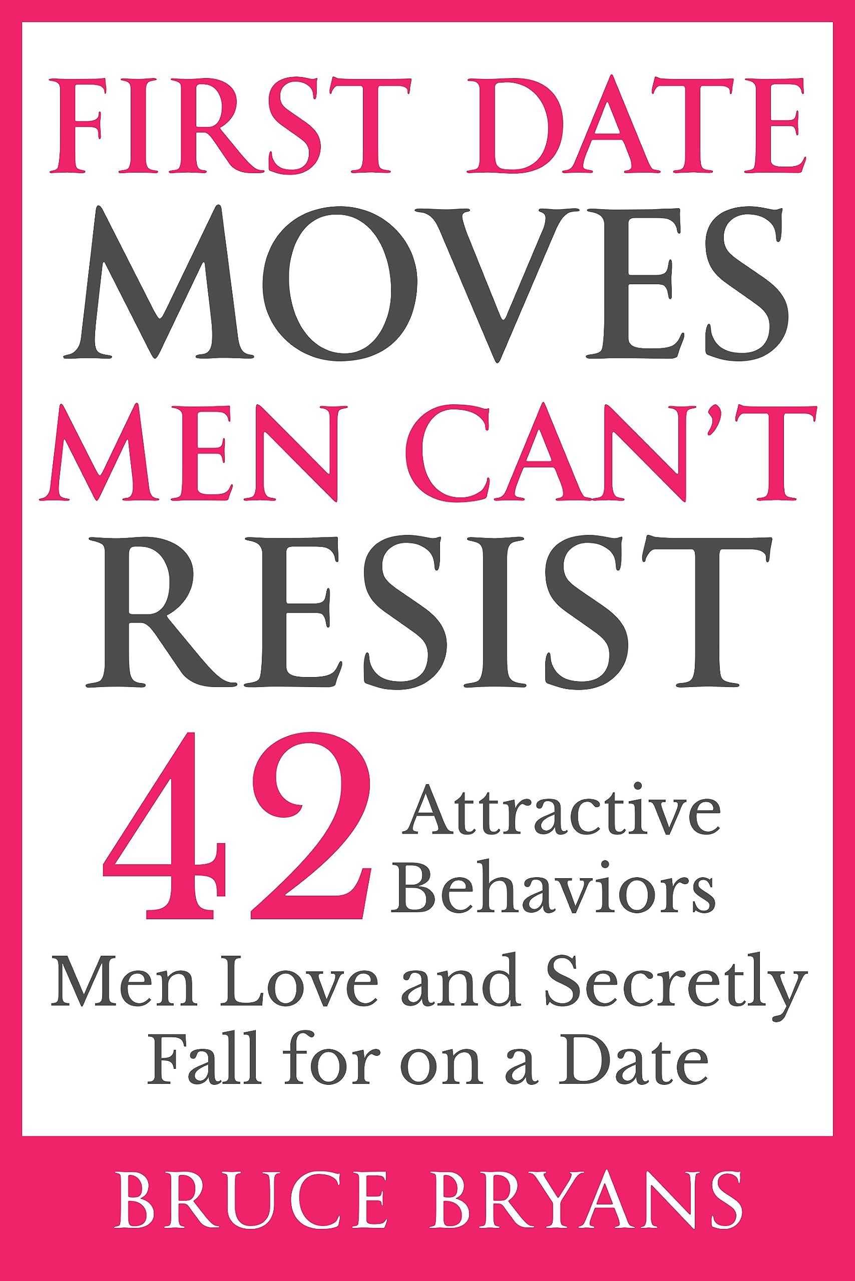 First Date Moves Men Can’t Resist: 42 Attractive Behaviors Men Love and Secretly Fall for on a Date (Smart Dating Books for Women)