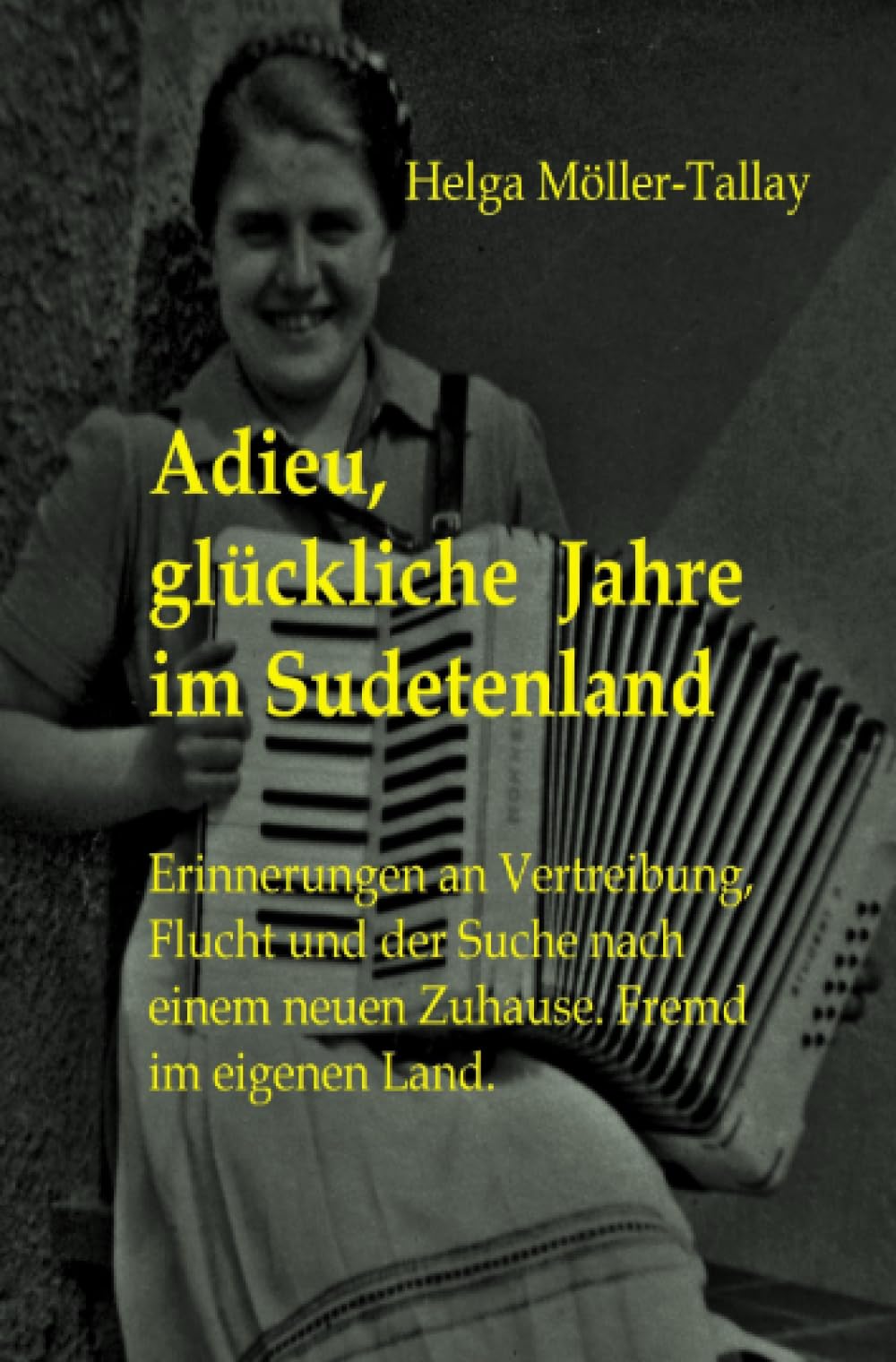 Adieu, glückliche Jahre im Sudetenland: Erinnerungen an Vertreibung, Flucht und der Suche nach einem neuen Zuhause. Fremd im eigenen Land.