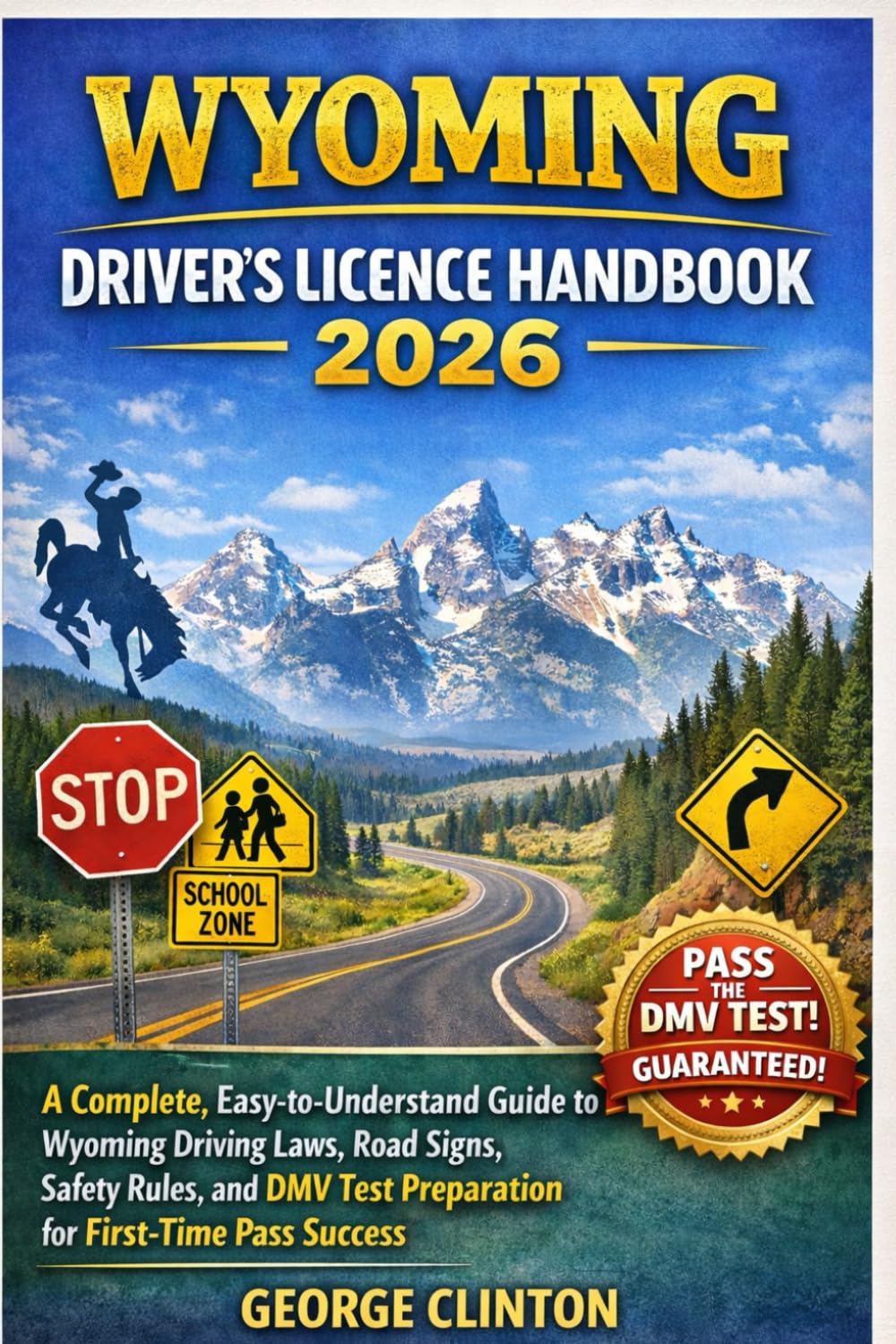 WYOMING DRIVERS LICENSE HANDBOOK 2026: A Complete, Easy-to-Understand Guide to Wyoming Driving Laws, Road Signs, Safety Rules, and DMV Test Preparation for First-Time Pass Success