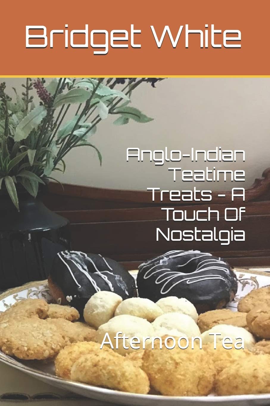 Anglo-Indian Teatime Treats - A Touch Of Nostalgia: Afternoon Tea (ANGLO-INDIAN RECIPE BOOKS BY BRIDGET WHITE)