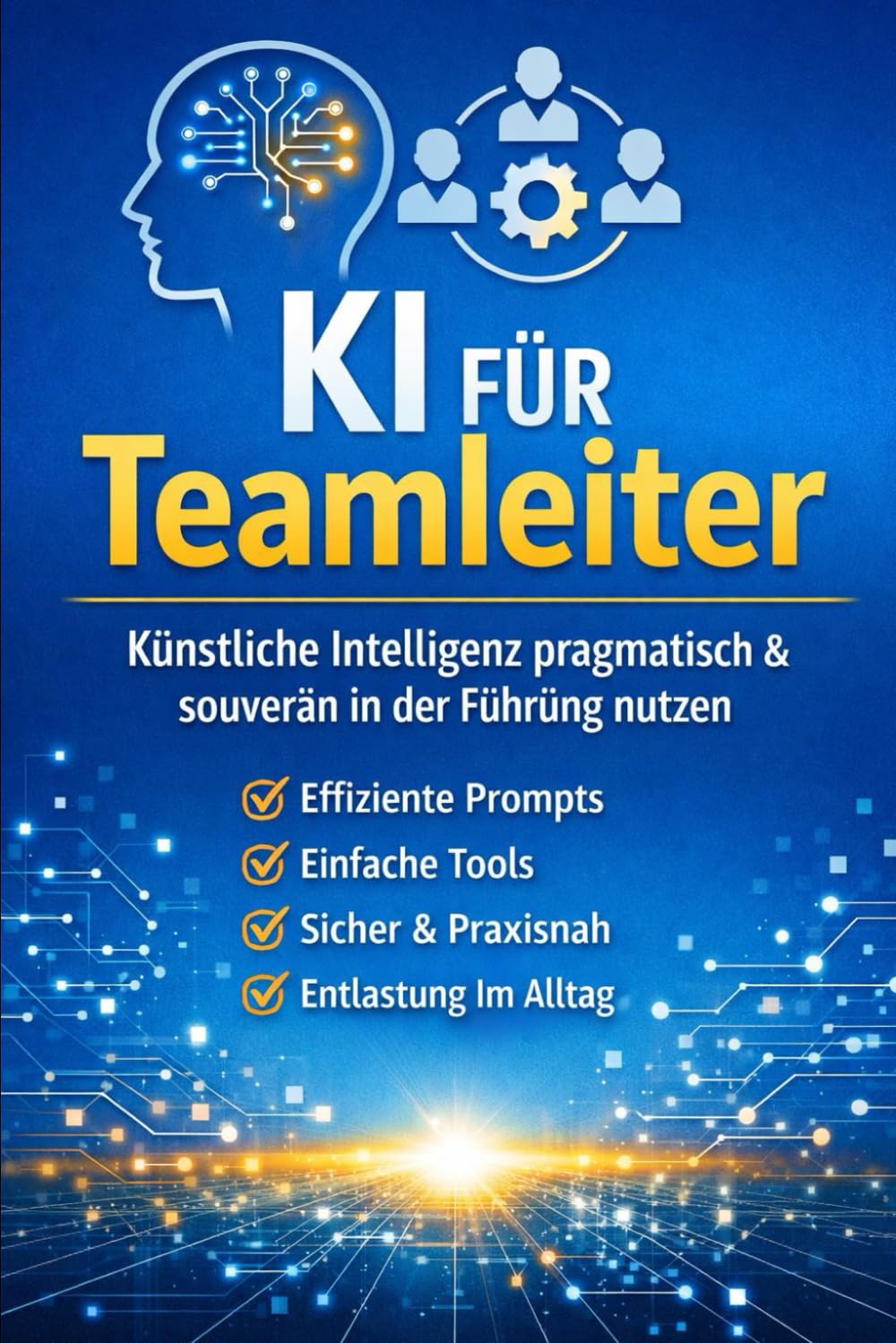 KI für Teamleiter: Teamarbeit strukturieren, klar kommunizieren und den Führungsalltag souverän meistern mit ChatGPT und Künstlicher Intelligenz