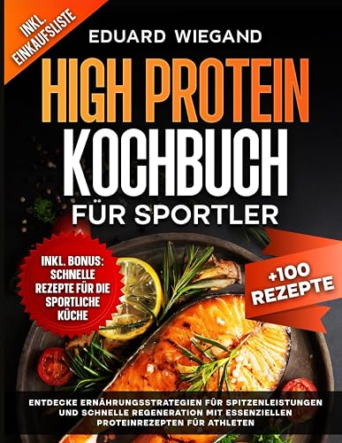 High Protein Kochbuch Für Sportler: Entdecke Ernährungsstrategien Für Spitzenleistungen Und Schnelle Regeneration Mit Essenziellen Proteinrezepten Für Athleten