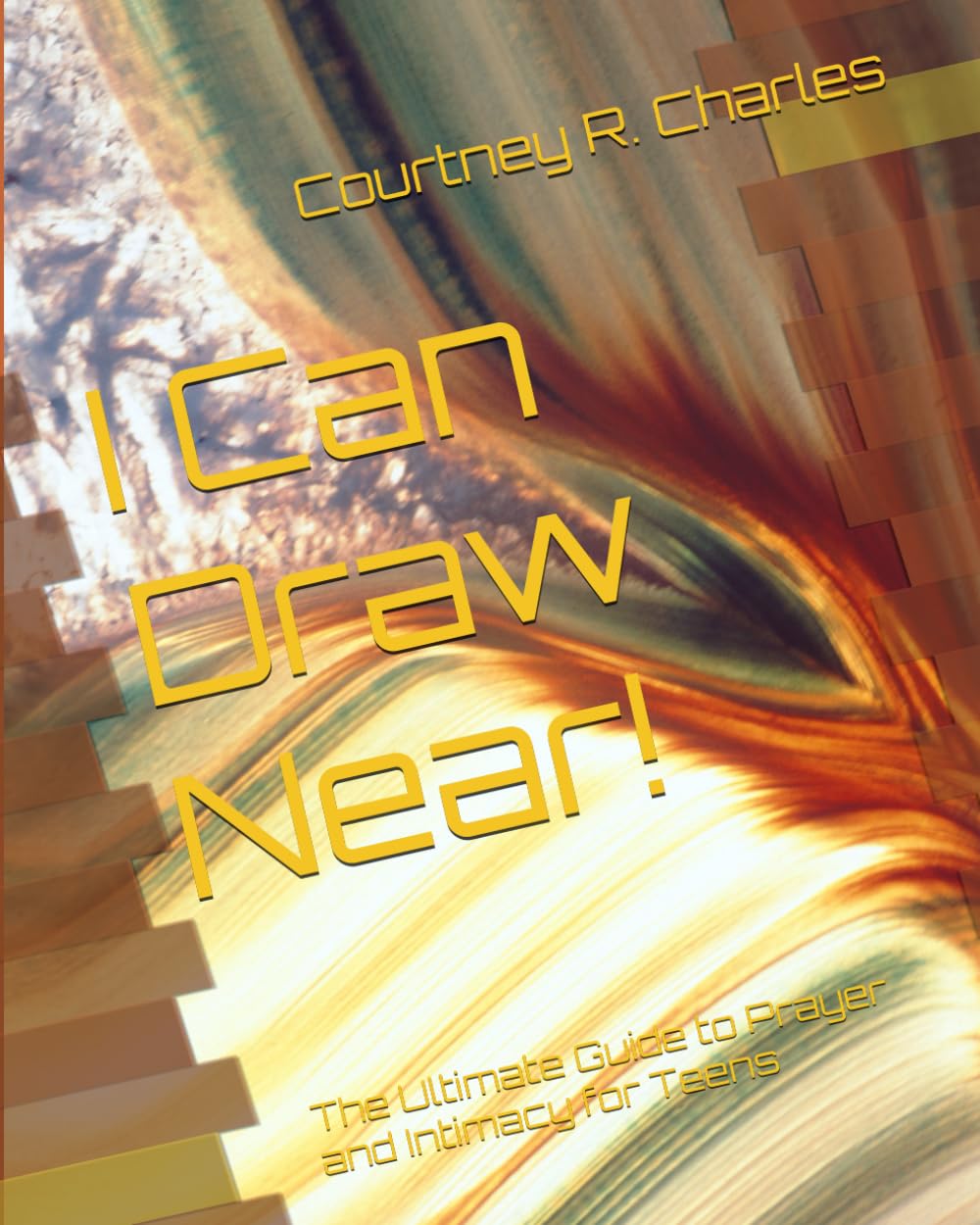 I Can Draw Near!: The Ultimate Guide to Prayer and Intimacy for Teens