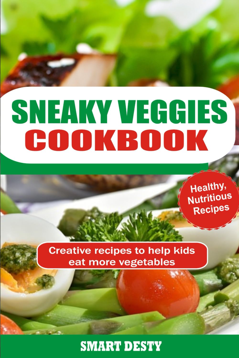 SNEAKY VEGGIES COOKBOOK: Creative recipes to help kids eat more vegetables
