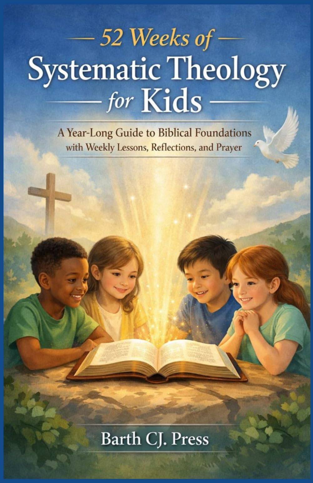 52 WEEKS OF SYSTEMATIC THEOLOGY FOR KIDS: A Year-Long Guide to Biblical Foundations with Weekly Lessons, Reflections, and Prayer