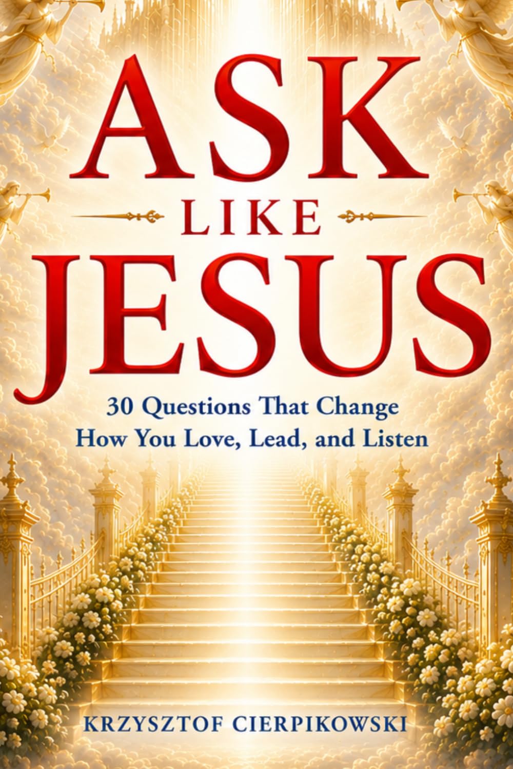 ASK LIKE JESUS: 30 Questions That Change How You Love, Lead, and Listen (The Blood of Jesus Declarations Series)