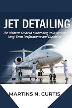 JET DETAILING: The Ultimate Guide to Maintaining Your Aircraft for Long-Term Performance and Durability