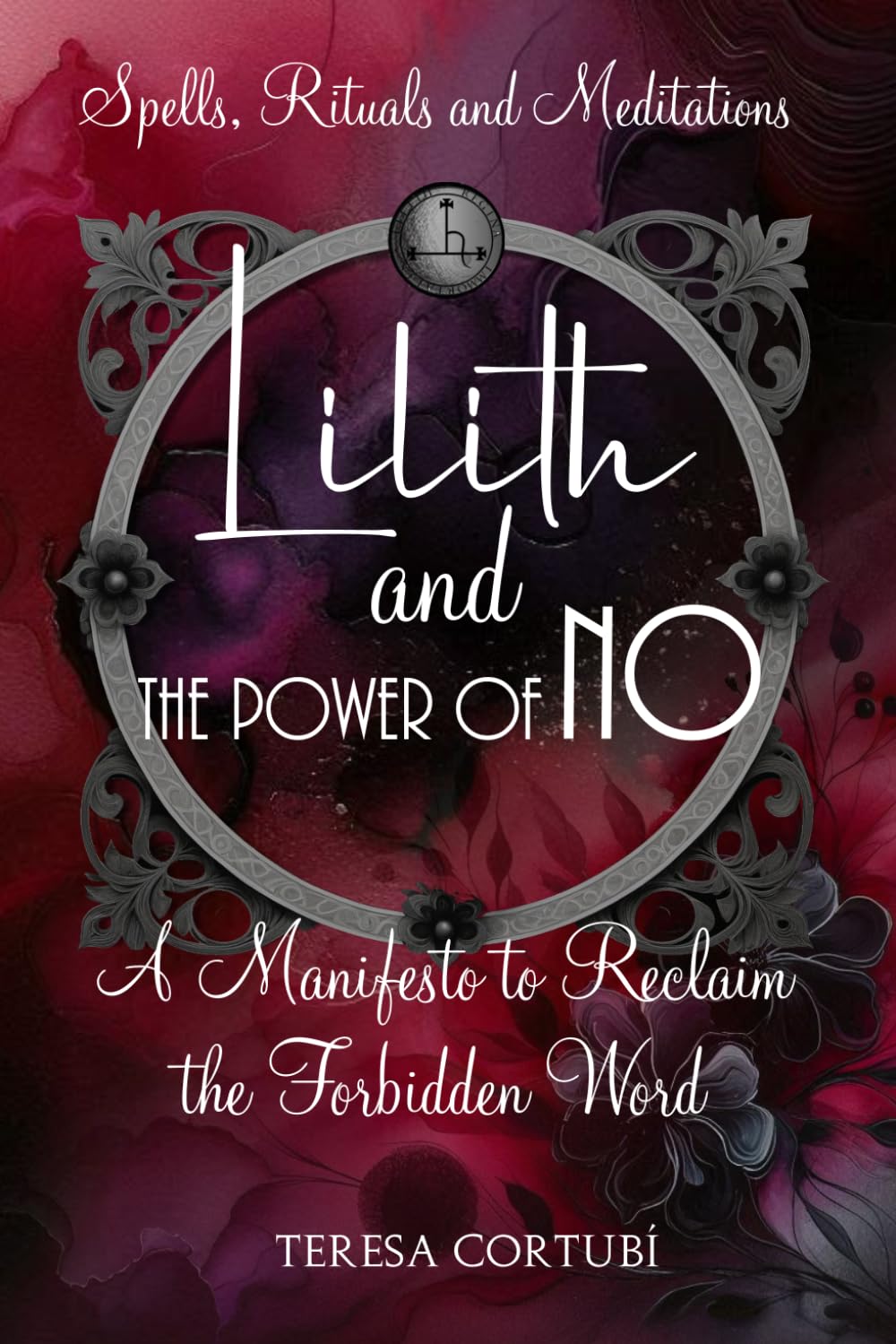 Lilith and the Power of No - A Manifesto to Reclaim the Forbidden Word: Spells, Rituals, Meditations, and Affirmations to Reconnect with your Power (Dark Goddesses)