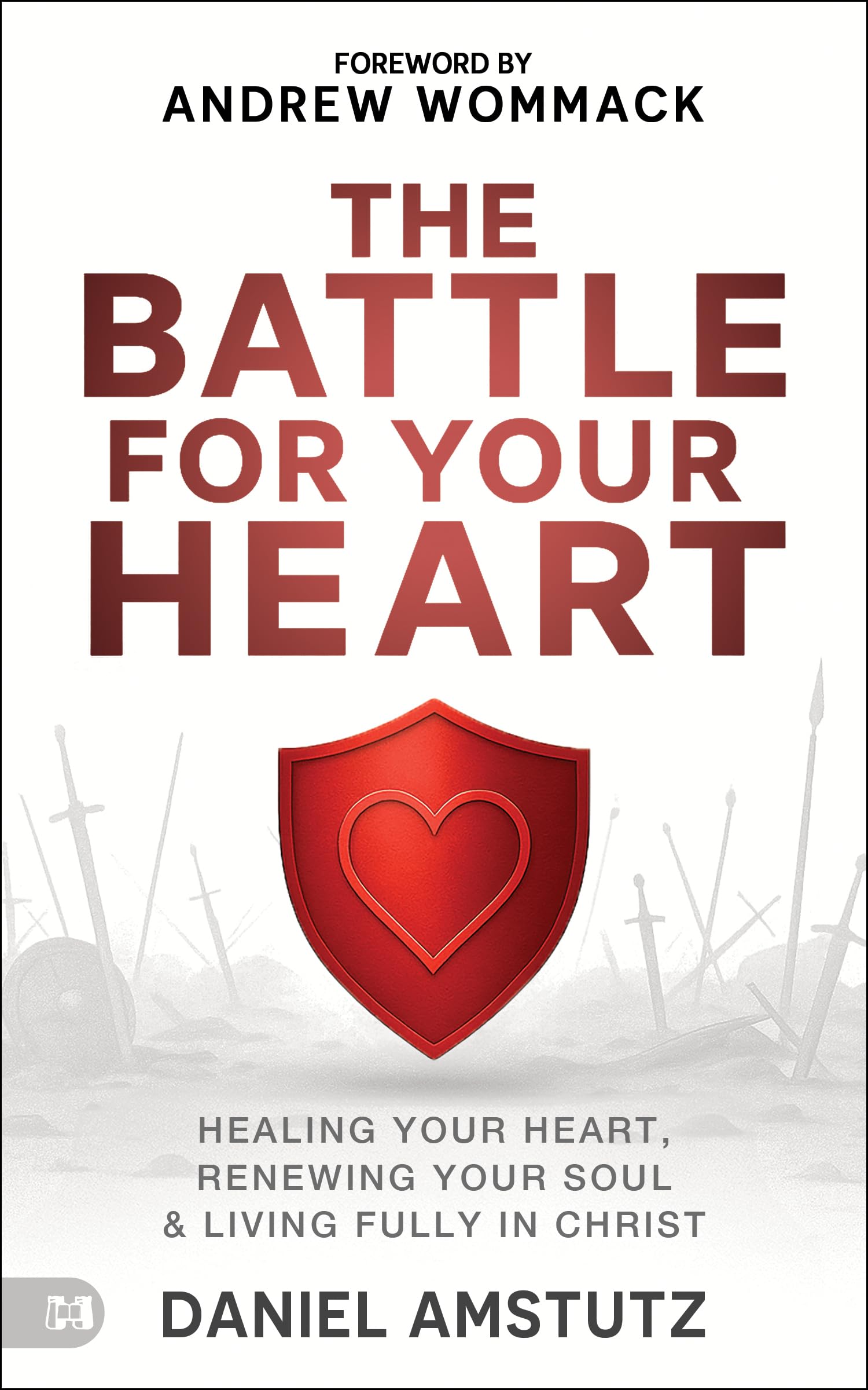 The Battle for Your Heart: Healing Your Heart, Renewing Your Soul, and Living Fully in Christ