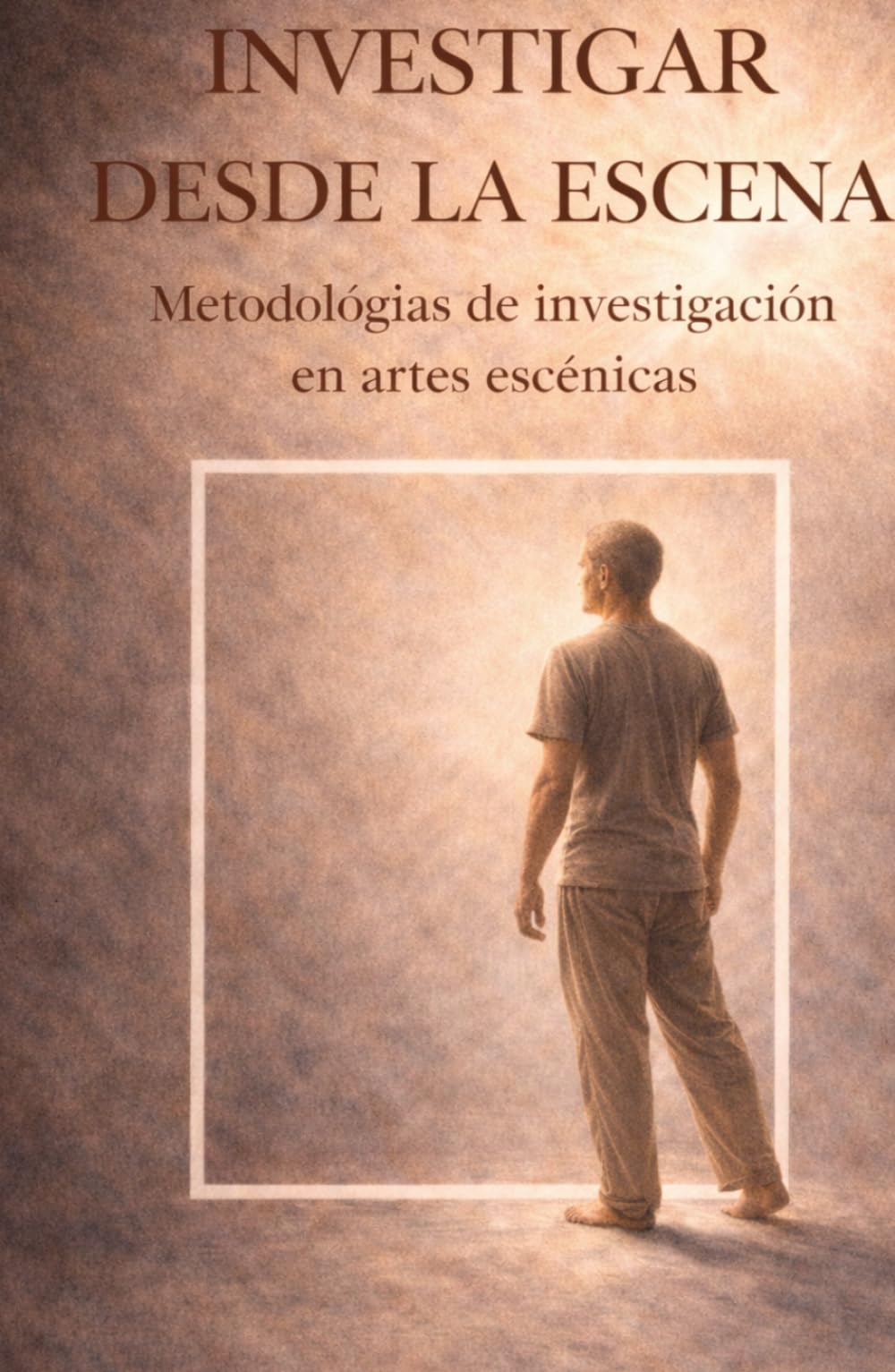 Investigar desde la escena: Metodologías de investigación para las artes escénicas.: Una guía para estudiantes, creadoras e intérpretes que buscan sentido en su práctica artística.
