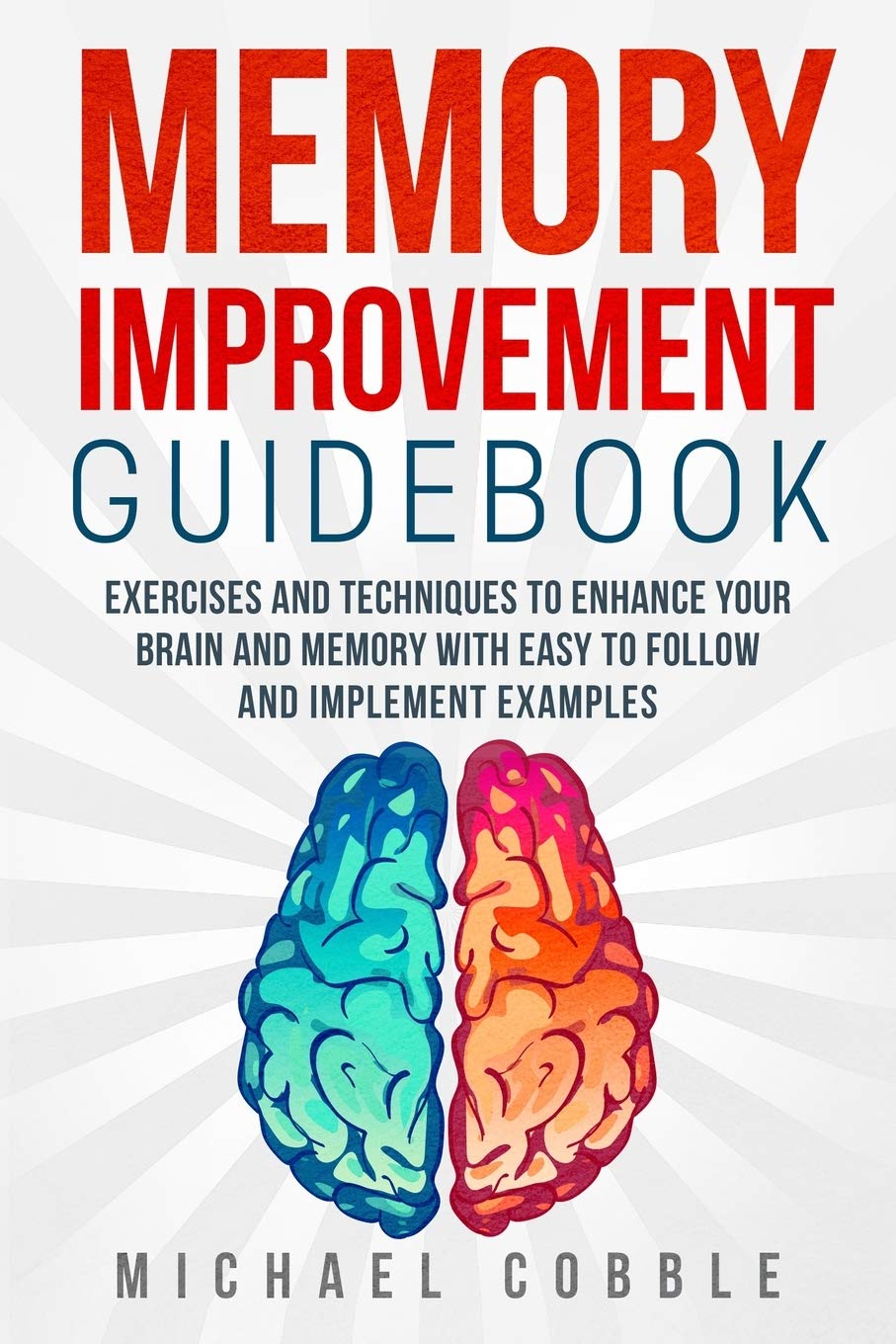 Memory improvement: Exercises and Techniques to enhance your brain and memory with easy to follow and implement examples: 1 (Memory Improvement ... Guide, Memory Boost, Brain Training)