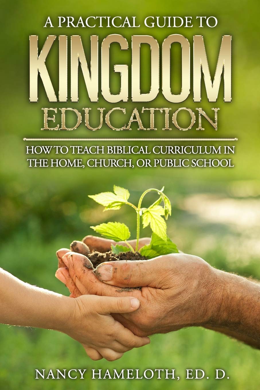 A Practical Guide to Kingdom Education: How to Teach Biblical Curriculum in the Home, Church, or Public School