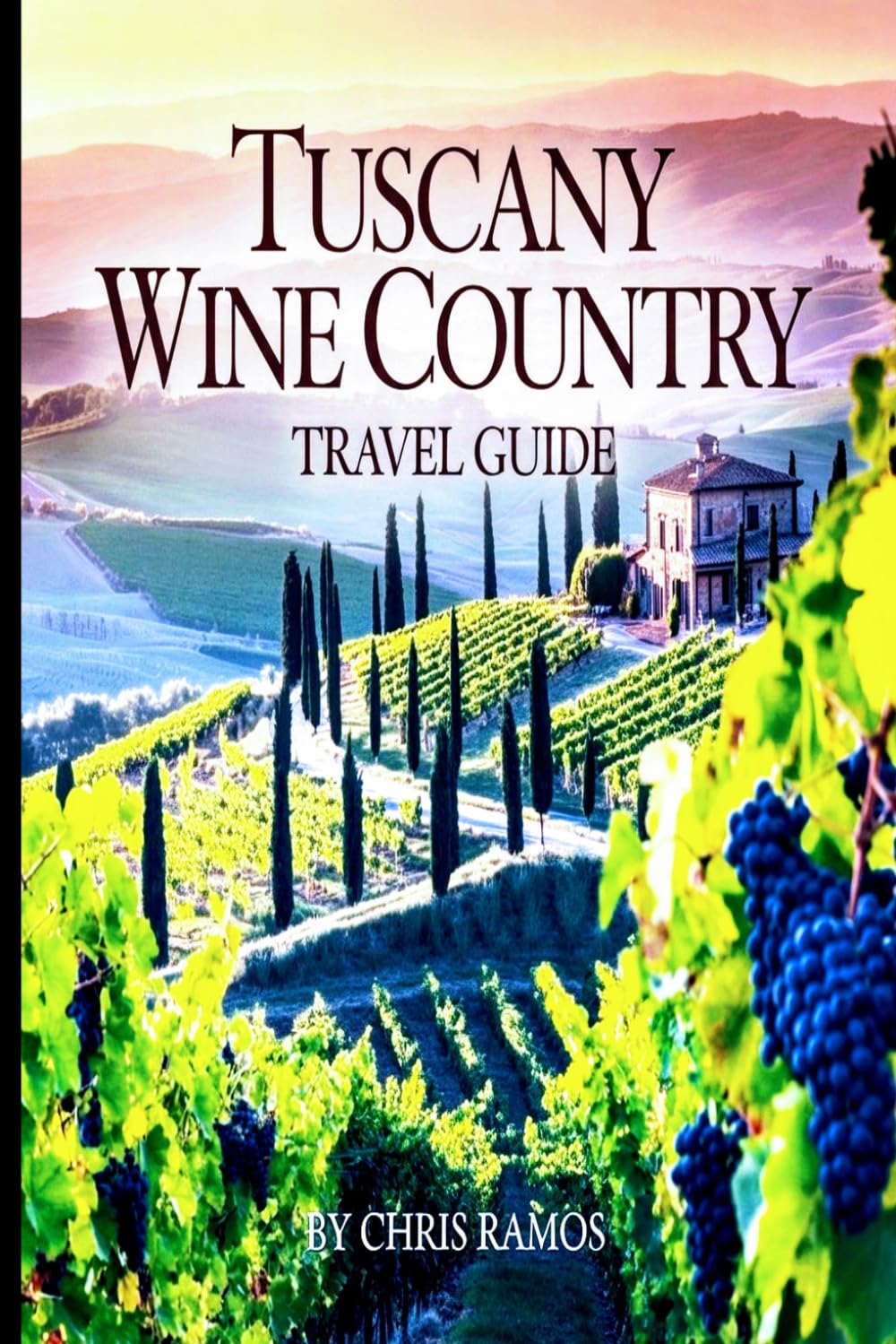 Tuscany Wine Country Travel Guide: Vineyards, Chianti Wine Routes, Winery Tours, Scenic Hill Towns & Authentic Tuscan Food Experiences (European Wine Country Travel Guide Series)
