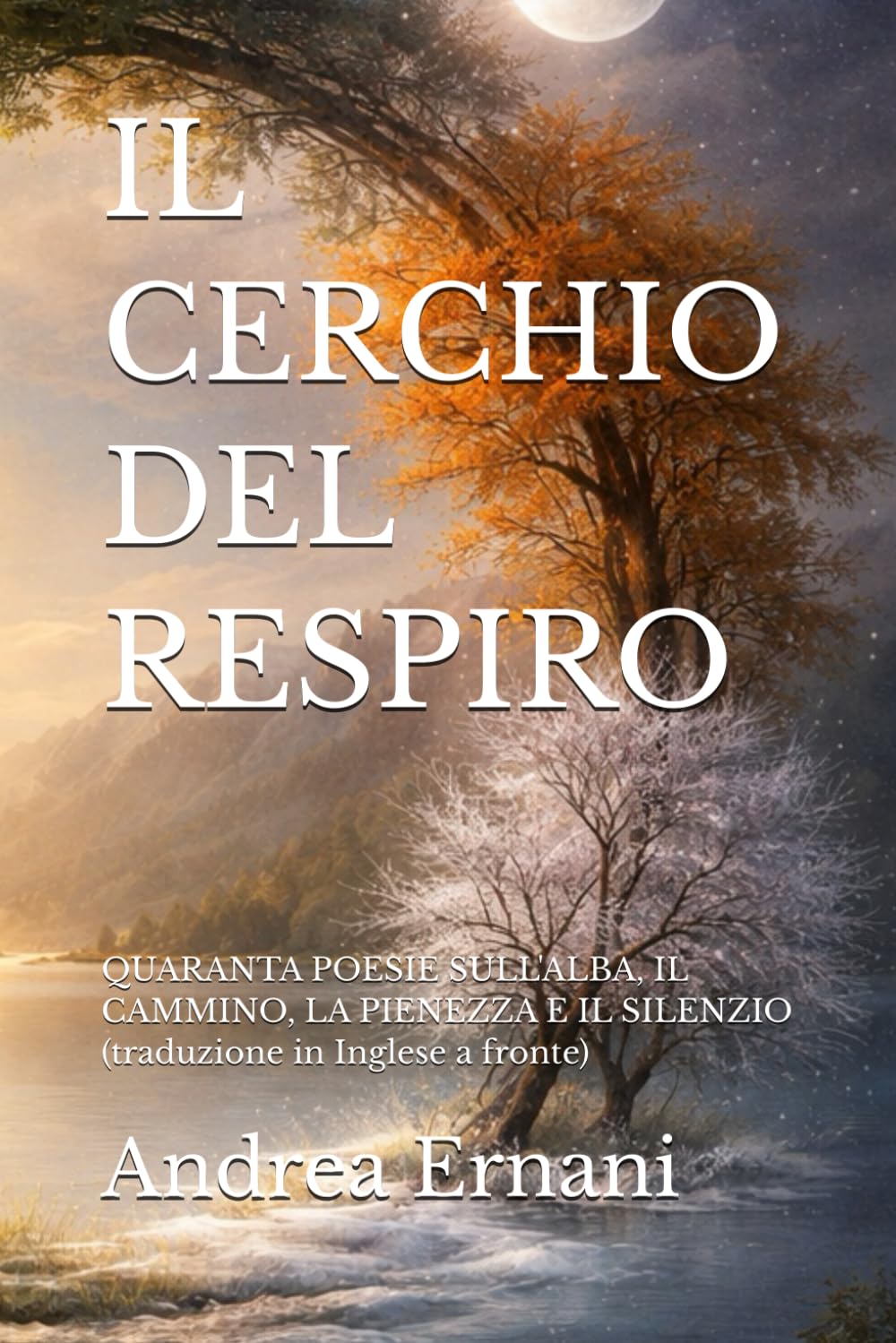 IL CERCHIO DEL RESPIRO: QUARANTA POESIE SULL'ALBA, IL CAMMINO, LA PIENEZZA E IL SILENZIO (traduzione in Inglese a fronte)